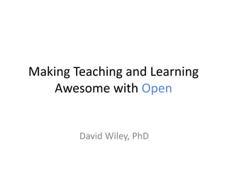 Making Teaching and Learning
Awesome with Open
David Wiley, PhD
 
