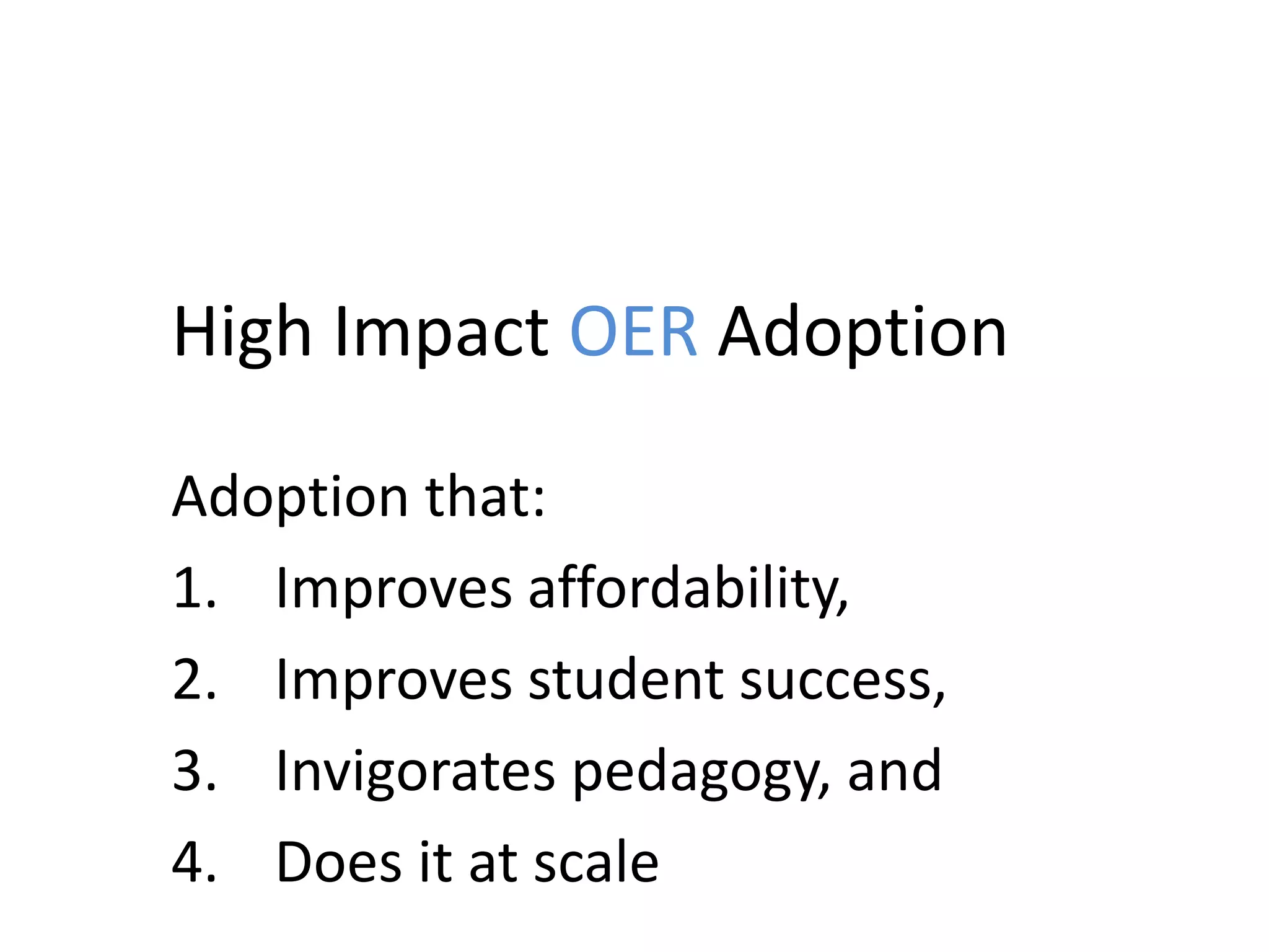 High Impact OER Adoption
Adoption that:
1. Improves affordability,
2. Improves student success,
3. Invigorates pedagogy, and
4. Does it at scale
 