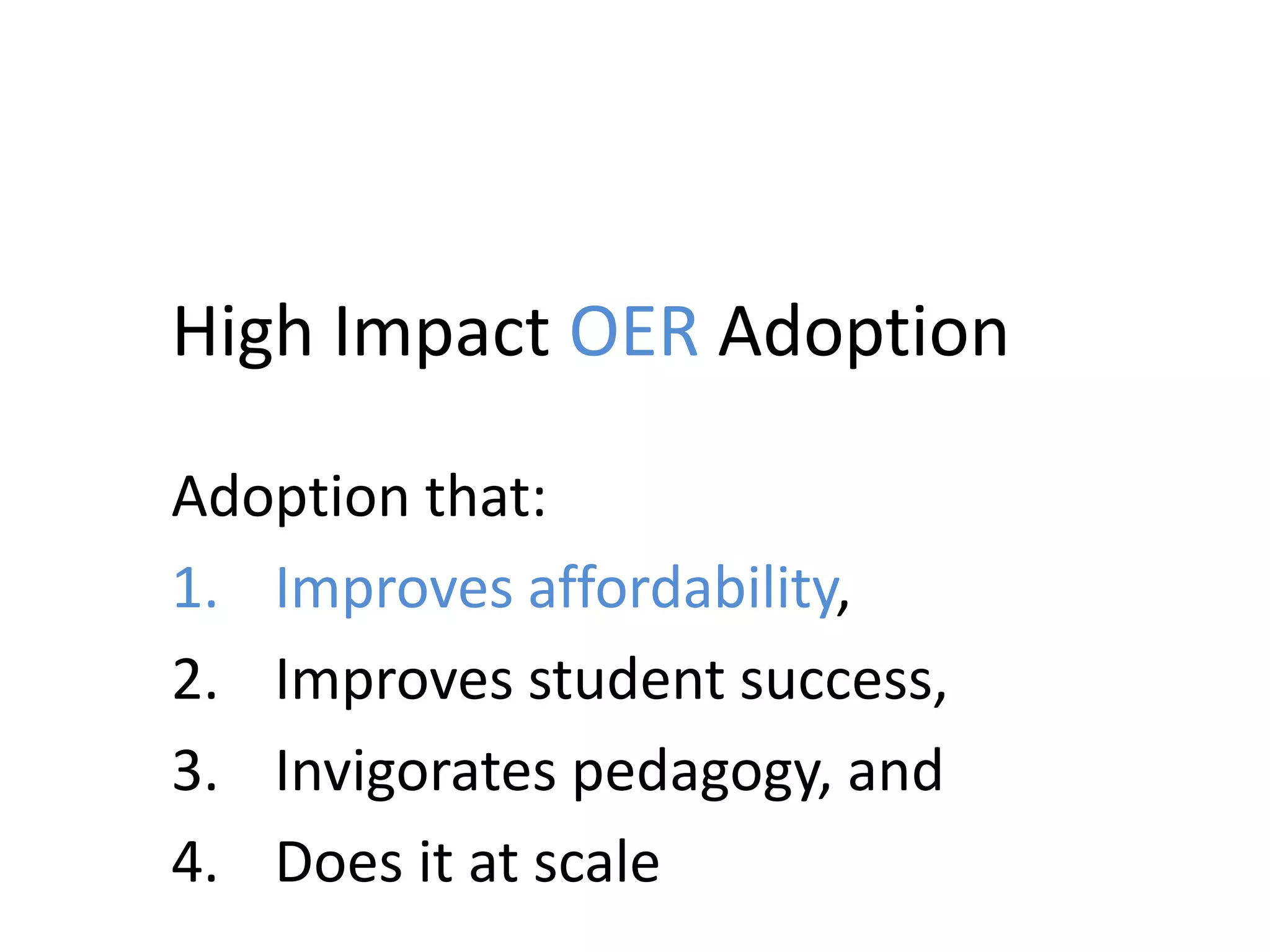 High Impact OER Adoption
Adoption that:
1. Improves affordability,
2. Improves student success,
3. Invigorates pedagogy, and
4. Does it at scale
 