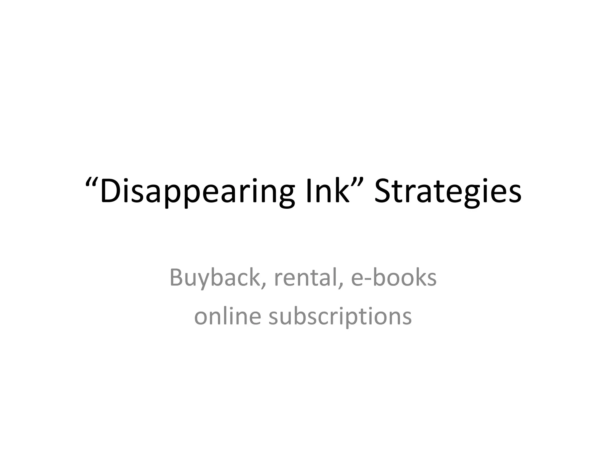 “Disappearing Ink” Strategies
Buyback, rental, e-books
online subscriptions
 