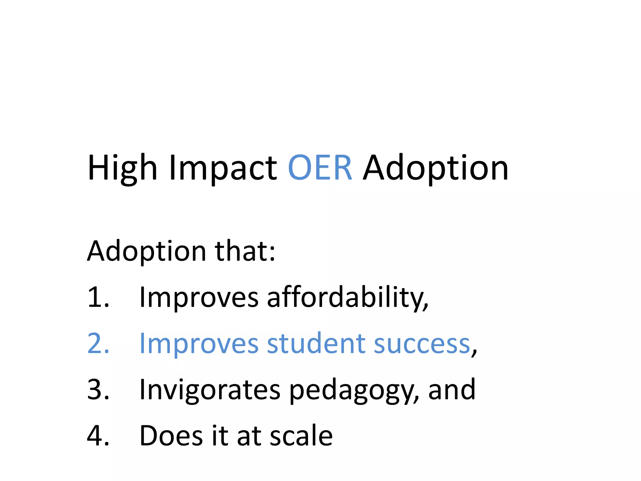 High Impact OER Adoption
Adoption that:
1. Improves affordability,
2. Improves student success,
3. Invigorates pedagogy, and
4. Does it at scale
 