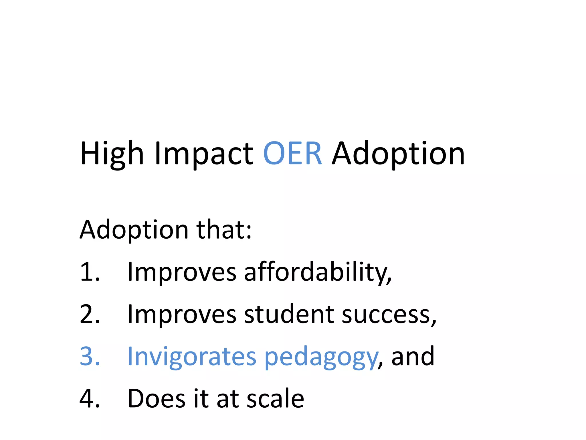High Impact OER Adoption
Adoption that:
1. Improves affordability,
2. Improves student success,
3. Invigorates pedagogy, and
4. Does it at scale
 