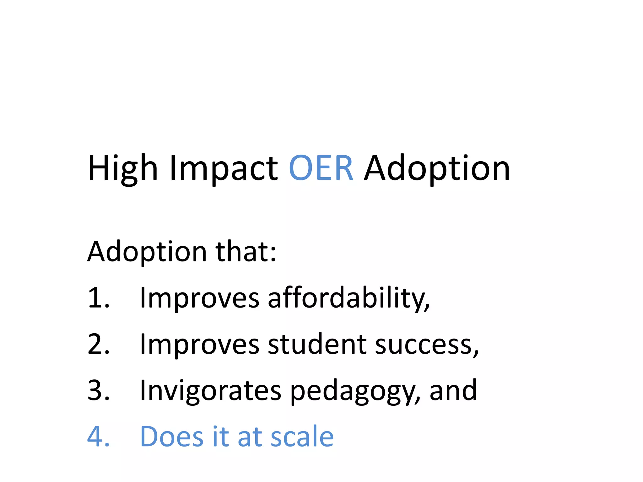 High Impact OER Adoption
Adoption that:
1. Improves affordability,
2. Improves student success,
3. Invigorates pedagogy, and
4. Does it at scale
 