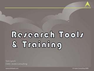 Research Tools & Training Tom Lynch CMO, Astek Consulting 