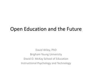 Open Education and the Future David Wiley, PhD Brigham Young University David O. McKay School of Education Instructional Psychology and Technology 
