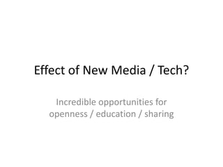 Effect of New Media / Tech?<br />Incredible opportunities for openness / education / sharing<br />