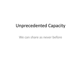 Unprecedented Capacity<br />We can share as never before<br />