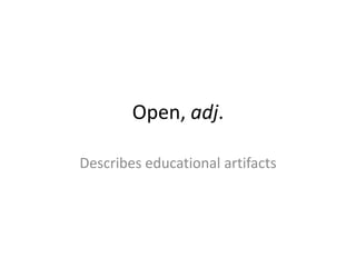 Open, adj.<br />Describes educational artifacts<br />