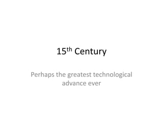 15th Century<br />Perhaps the greatest technological advance ever<br />