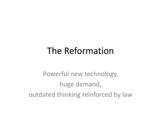 The Reformation<br />Powerful new technology,<br />huge demand,<br />outdated thinking reinforced by law<br />