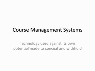 Course Management Systems<br />Technology used against its own potential made to conceal and withhold<br />