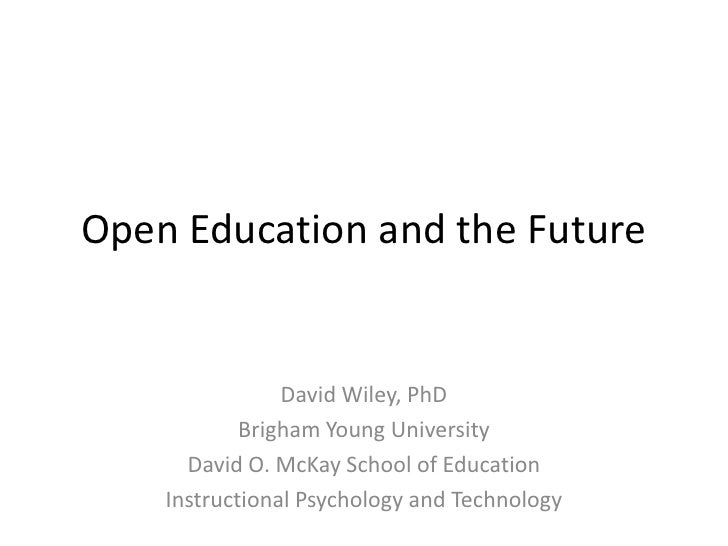 Open Education and the Future<br />David Wiley, PhD<br />Brigham Young University<br />David O. McKay School of Education<...