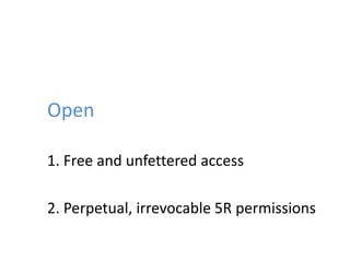 Open
1. Free and unfettered access
2. Perpetual, irrevocable 5R permissions
 
