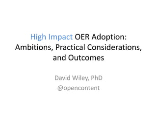 High Impact OER Adoption:
Ambitions, Practical Considerations,
and Outcomes
David Wiley, PhD
@opencontent
 