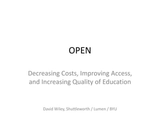 OPEN

Decreasing Costs, Improving Access,
and Increasing Quality of Education


     David Wiley, Shuttleworth / Lumen / BYU
 