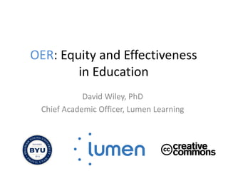OER: Equity and Effectiveness
in Education
David Wiley, PhD
Chief Academic Officer, Lumen Learning
 