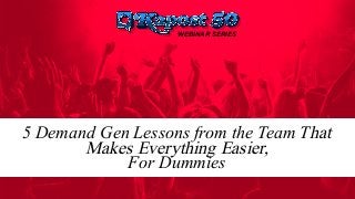 WEBINAR SERIES
5 Demand Gen Lessons from the Team That
Makes Everything Easier,
For Dummies
 