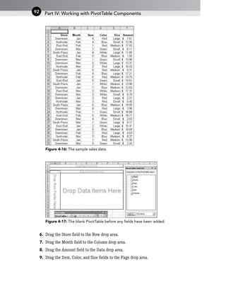 Figure 4-16: The sample sales data.
Figure 4-17: The blank PivotTable before any fields have been added.
6. Drag the Store field to the Row drop area.
7. Drag the Month field to the Column drop area.
8. Drag the Amount field to the Data drop area.
9. Drag the Item, Color, and Size fields to the Page drop area.
Part IV: Working with PivotTable Components
92
 