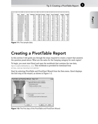 Figure 1-1: The sample data.
Creating a PivotTable Report
In this section I will guide you through the steps required to create a report that answers
the question posed above: What are the sales for the Camping category for each region?
To begin, you must start Excel and open the workbook that contains the raw data,
SportingGoodsRawData.xls. This workbook is provided for download from
wiley.com/go/excelpivottables/
Start by selecting PivotTable and PivotChart Wizard from the Data menu. Excel displays
the first step of the wizard, as shown in Figure 1-2.
Figure 1-2: The first step of the PivotTable and PivotChart Wizard.
Tip 3: Creating a PivotTable Report
Part
I
5
 