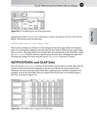 Figure 8-3: A PivotTable report with three page fields.
Suppose you create a GETPIVOTDATA function to retrieve the data in cell D11, the total for
March. The function will look like this:
=GETPIVOTDATA(“Amount”,$A$5,”Month”,”Mar”)
The function contains no reference to the settings for the three page fields: For example,
there is no information relating to the fact that the Size field is filtered on the value Large.
This is correct. The page fields control which data are summarized in the PivotTable, while
the GETPIVOTDATA function returns a specific piece of those data. Changing the page field
filtering may change the value returned by the GETPIVOTDATA function, of course.
GETPIVOTDATA and OLAP Data
You can use the GETPIVOTDATA function on PivotTable reports based on OLAP data. One dif-
ference is that in the function arguments, the item can specify the source name of the
dimension as well as the item name itself. Also, arguments are enclosed in brackets. For
example, look at the PivotTable that you created from OLAP data in the walkthrough in
Part VII, as shown in Figure 8-4.
Figure 8-4: A PivotTable report created from OLAP data.
Tip 62: Referencing PivotTable Cells by Address 189
Part
VIII
 
