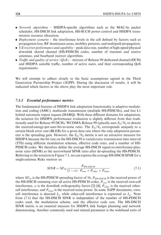 114                                                              HSDPA/HSUPA for UMTS



However, there are some additional costs associated with the use of code-multiplexing:
(i) the overhead from HS-SCCH transmission is increased, since one HS-SCCH is
required per code-multiplexed user; and (ii) the eﬀective multi-user diversity order
decreases as more than one user is scheduled in every TTI. Hence, code-multiplexing
should only be used if one of the above conditions is fulﬁlled. If code-multiplexing for N
users is used, then the packet scheduler ﬁrst selects those N users with the highest priority.
The simplest way of dividing the power and code resources between simultaneous users is
by applying an equal code and equal power strategy where all parallel users get the same
amount of HS-DSCH power and number of codes.




6.1.2.3.4 Scheduling of control-plane signalling on HS-DSCH
For the fractional DPCH (F-DPCH) introduced in 3GPP Release 6, the signalling
radio bearer for layer 3 signalling from the RNC to the UE will be transmitted on
the HS-DSCH. This means that the MAC-hs scheduler in the Node B should be designed
to handle joint scheduling of user-plane and control-plane data on the shared HS-DSCH
(as illustrated in Figure 6.18). Control-plane signalling consists of RRC messaging
and core network signalling. One of the beneﬁts of transmitting those messages on
the HS-DSCH, instead of using a standard associated DCH, is the potential reduction
in signalling delays due to the higher data rate on the HS-DSCH. As some RRC messages
are considered to be delay-sensitive, it is important that the MAC-hs packet scheduler
transmits RRC messages shortly after they arrive at the Node-B. This is especially
important for RRC messages during serving HS-DSCH cell changes. This can be
implemented by assigning a high SPI value to control-plane data ﬂows on HSDPA,
so the Node B knows that these ﬂows should be given high scheduling priority. Hence,
whenever a new PDU arrives at the Node B with an SPI indicating that it is an RRC
message, it will be scheduled in the next TTI. As the RRC message size is typically limited
to a few hundred bits, such messages can be transmitted using a single HS-PDSCH code.
The MAC-hs scheduler should therefore ﬁrst consult the link adaptation function and
compute the power needed for transmission on the RRC message, whereafter the
remaining power and HS-PDSCH codes are used for normal scheduling of user-
plane traﬃc according to the algorithms described in the previous sections. Using
this approach, it is possible to facilitate joint eﬃcient scheduling of control-plane and
user-plane traﬃc on the HS-DSCH by using QoS diﬀerentiation according to priority
settings, as well as Node-B code-multiplexing.



                    RNC                            Node B                           UE
                                             MAC-hs
           User plane
        Control plane


 Figure 6.18   MAC-hs scheduling of both control plane and user plane traﬃc on HS-DSCH.
 
