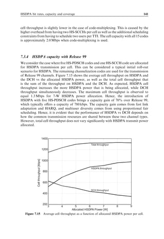 132                                                                                                      HSDPA/HSUPA for UMTS



                                                        4.0


              Average single-user throughput [Mbit/s]
                                                                                                              Ped-A
                                                        3.5
                                                                                                              Veh-A
                                                        3.0

                                                        2.5                          3W HS-DSCH
                                                                                   power allocation
                                                        2.0
                                                                                                        7W HS-DSCH
                                                        1.5                                           power allocation

                                                        1.0

                                                        0.5

                                                         0
                                                              0   20          40          60             80           100
                                                                       Minium cell coverage area [%]
  Figure 7.7 Average single-user throughput as a function of minimum cell coverage area.



. A standard homogeneous three-sector macro-cellular topology with 65 Node B
  antennas and a site-to-site distance of 2.8 km.
. The COST 231 Hata Okumura path loss model is applied, plus a log-normal dis-
  tributed shadow-fading component with 8-dB standard deviation.
. All cells in the network are assumed to transmit at 12 W, corresponding to a fairly high
  air–interface load in all cells.


The results are plotted in Figure 7.7. Using 7 W and ﬁve HS-PDSCH codes for HSDPA,
an HSDPA single-user can be served with 1.1 Mbps in 50% of the cell area in Vehicular A
and with 1.6 Mbps in Pedestrian A. Note here that these results are obtained under the
assumption that the remaining power up to 12 W is used by Release 99 channels on the
same carrier.
   Finally, a commonly used measure for network dimensioning is the pilot Ec =Io . Based
on the wideband average P-CPICH Ec =Io it is possible to estimate the achievable HSDPA
single-user throughput. It can be shown that the average HS-DSCH SINR can be
expressed as a function of the P-CPICH single Ec =Io as:

                                                                                       PHSDPA
                                                                  SINR ¼ SF16                                               ð7:5Þ
                                                                                   Ppilot
                                                                                          À Pown
                                                                                   pilot

where PHSDPA , Pown , and Ppilot are the HSDPA transmit power, the total Node B transmit
power, and the P-CPICH transmit power, respectively. The parameter pilot denotes the
P-CPICH Ec =Io when HSDPA power is on. HSDPA single-user throughput as a function
of the average HS-DSCH SINR can be seen in Figure 7.5 for cases where 5, 10, and 15
HS-PDSCHs are available.
 
