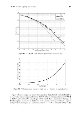 HSDPA bit rates, capacity and coverage                                                 161



  The results presented in Figure 7.38 are obtained from dynamic network simulations
using proportional fair scheduling. If a blind scheduler – such as round robin – is used,
then the gain from using advanced terminals increases signiﬁcantly. As an example, for
round robin scheduling and Vehicular A, the average gain in cell capacity is reported to
equal 178% for a 2 Â LMMSE [33]. This is observed because, ﬁrst, users typically operate
lower in the link adaptation dynamic range when round robin scheduling is used, and,
second, because the dual-antenna diversity gain is larger when no multiuser scheduling
diversity gain is present. Additional simulation results and considerations for advanced
HSDPA user terminals can be found in [29], [33], [34].


7.8.2   Node B antenna transmit diversity
As described in Chapter 4, both open loop and closed loop dual-branch antenna transmit
diversity schemes are supported for HSDPA. However, the open loop scheme – space
time transmit diversity (STTD) – is typically found to provide no additional gain for
HSDPA at low to moderate UE speeds if combined with proportional fair scheduling
[29], [31]. However, STTD does provide a capacity gain of 10% to 20% when a blind
round robin scheduler is applied, and when users are moving too fast for the proportional
fair scheduler to track radio channel fast fading [29].
   Closed loop transmit diversity provides higher gain than open loop diversity. The
closed loop, however, cannot be applied with fractional DPCH, but requires an asso-
ciated DCH to be used. Therefore, closed loop diversity is not seen as attractive for long-
term HSDPA performance improvement.
   If we have an associated DCH available, the transmit diversity scheme that provides
the largest gain is closed loop mode-2 (CLTD2), where both amplitude and phase
weighting is used. CLTD2 provides both a coherent combining gain and a diversity
gain. However, in many cases the diversity gain is found to be marginal if a multiuser
diversity scheduling gain is already available in the system. For typical scenarios where
all HSDPA users apply ideal CLTD2s, the cell capacity gain is reported to be 20% to
30% [29], [33] for UE speeds lower than 30 km/h. However, note that CLTD2 only works
optimally for HSDPA users with an active set size equal to 1, since the user would
otherwise derive the feedback weight to the Node B from the combined link quality in all
the soft handover legs, while HSDPA-only is being transmitted to the user from one cell.


7.8.3   Node B beamforming
As discussed in [27], for Release 99 WCDMA, conventional Node B beamforming
techniques can bring higher capacity in macro-cellular environments, assuming low
azimuthal dispersion at the Node B antenna array. A capacity gain around 150% is
achievable by forming a grid of ﬁxed beams with an antenna array consisting of four
elements [27]. One of the advantages of using beamforming techniques is that multiple
scrambling codes can be introduced at the Node B by assigning diﬀerent codes to
diﬀerent beams. The latter is attractive since the resulting code space can be increased
without jeopardizing downlink orthogonality as narrow directional beams separate
diﬀerent scrambling codes. This kind of technique is particularly attractive for
HSDPA (as described in [28]), since it allows parallel transmission on more than 15
 