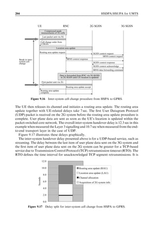 188                                                                 HSDPA/HSUPA for UMTS




                                            Voice call
                                            Voice call


                                         Video sharing
                                         Video sharing
                                                     PS-Video




                              Figure 9.1 Real time video sharing.


    Download time should preferably be below 1minute in order to keep the user satisﬁed.
    When the ﬁle sizes increase, the required data rates must increase correspondingly.
    Data rates higher than 500 kbps are required in order to download a digitally encoded
    record track, with typical coding rates, in less than 1 minute.
.   Mobile-TV streaming – mobile streaming can include TV news, movie trailers, music
    videos, etc. A few tens of kbps can oﬀer basic news while good-quality streaming
    requires clearly higher data rates, typically slightly over 100 kbps on an average-sized
    mobile terminal screen. The data rate needs to be maintained with reasonable stability
    during the streaming session in order to avoid re-buﬀering events. In today’s mobile
    networks mobile-TV is delivered via point-to-point streaming connections, while in
    the future it will also be possible to provide them via broadcast solutions like the Third
    Generation Partnership Project (3GPP) Release 6 Multimedia Broadcast and Multi-
    cast Service (MBMS).
.   Real time video sharing – streaming video can also be shared from mobile to mobile in
    addition to the content-to-person distribution format outlined above. A one-way real
    time video sharing service can be initiated during a normal voice call for instantaneous
    person-to-person video sharing (as illustrated in Figure 9.1). The service can be further
    enhanced with a two-way packet-based video connection (i.e., a packet-switched video
    call).
.   Push-to-talk – this application allows users to call a pre-deﬁned group of people by
    pressing just one button, similar to a walkie-talkie service. Push-to-talk calls can be
    made to individuals or to groups and one-way call connection establishment should
    preferably be very fast. The push-to-talk service can be extended by means of one-way
    video sharing to create a push-to-show service.
.   Push e-mail – traditional e-mail services operate in pull mode where incoming mails are
    fetched interactively by the end user, or in an automated fashion by the mail client at
    regular pre-deﬁned polling intervals. In the case of push e-mail the server sends the
    e-mail subject ﬁeld and part of the e-mail to the terminal as soon as the e-mail arrives at
    the server. Push-to-talk and push e-mail are the ﬁrst always-on services where the
    terminal must have an IP connection open all the time. An example mail application is
    shown in Figure 9.2.
.   On-line gaming – mobile gaming has been around for years, but on-line network
    gaming can enhance the service: real time games can be played between users over
 
