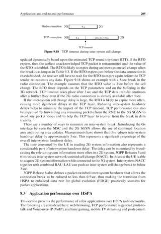 Application and end-to-end performance                                                  189




              Figure 9.2 E-mail application on a Symbian Series 60 terminal.




                           Figure 9.3    Example real time games.


  mobile networks. The gaming experience can be boosted with a simultaneous voice call
  or a push-to-talk connection. Example real time games are shown in Figure 9.3.
. Mobile weblog – this is a mixture between a multimedia diary and a weblog. The user
  can upload the pictures and videos taken by the camera phone to his weblog to be
  shared with his friends. Uplink data rates need to be suﬃcient to allow fast upload of
  multimedia content from the mobile.
. Wireless broadband access – Internet access from a laptop is a service where the
  operator provides a ‘bit pipe’ to the end user, preferably with high bit rate and
  low latency. Broadband access could be a fully mobile solution (e.g., when the
  user is sitting in a train or a bus travelling fast through the cells). Another use case
  is portable access where the user is typically stationary when using a laptop, but he/she
  still wants to take the laptop to a hotel, coﬀee shop, home, oﬃce, and access the
  Internet. This latter use case could be compared with wireless local area network
  (WLAN) hot spot access. Fixed broadband access is yet another use case where the
  laptop is located in the same place all the time, but instead of using a ﬁxed line digital
  subscriber line (DSL) connection the user may opt to use wireless data. HSPA radio
 