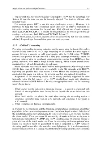 Application and end-to-end performance                                               195



which a UE achieves air–interface synchronization depends on the initial DPCCH power
level and on the 3GPP speciﬁed parameters T312 and N312 [4]. Layer 1 of the UE must
generate N312 in-sync primitives within a time period deﬁned by T312. A typical value
for N312 is 4 and a typical value for T312 is 6 sec. Once the UE achieves air–interface
synchronization, it starts to transmit the uplink DPCCH. This allows the Node B to
achieve air–interface synchronization.
   Once the Node B has achieved air–interface synchronization, it informs the RNC using
an NBAP Synchronization Indication message. Meanwhile, the UE responds to the
RRC Connection Setup message using an RRC Connection Setup Complete message.
This message typically requires two 148-bit transport blocks. There are two possible
signalling radio bearer bit rates: 3.4 kbps with a 40-ms TTI and 13.6 kbps with a 10-ms
TTI. The RNC databuild typically includes a parameter to deﬁne the choice of bit rate.
The 13.6-kbps bit rate allows faster call setup but also has a greater Iub transmission
resource requirement. If the 13.6-kbps signalling bit rate is used, then the bit rate is
reduced to 3.4 kbps once call setup has been completed in order to save network
resources.
   The RRC Connection Setup Complete message and all subsequent RRC signalling are
transmitted using acknowledged mode RLC and any necessary retransmissions can be
completed relatively rapidly at layer 2. At this stage the UE has established an RRC
connection.
   In the above example, the RRC connection setup used a dedicated channel (DCH).
Another option is to run the RRC connection setup (including the RRC Connection
Setup Complete message) on the RACH/FACH. In that case the subsequent GPRS
mobility and session management signalling would take place on the RACH/FACH as
well. DCH allocation including base station and Iub resource reservation would then
take place during the radio bearer reconﬁguration phase.
   The second phase of a mobile-originated packet-switched data session involves GPRS
mobility management signalling with the core network. This signalling is illustrated in
Figure 9.10.
   The UE sends a GPRS Attach Request message to the packet-switched core network
via the RNC. The RNC relays the contents of the message to the core network using
a RANAP Initial UE Message. The RANAP message is combined with a Signalling
Connection Control Part (SCCP) Connection Request message which is used to request
Iu signalling resources. The core network replies with a Connection Conﬁrm message to

           UE                      Node B          RNC                     PS core

             GPRS attach request
                                                      SCCP: Connection request
                                                      SCCP: Connection confirm
             Security mode command
             Security mode complete

             GPRS attach accept


                          Figure 9.10 GPRS mobility management.
 
