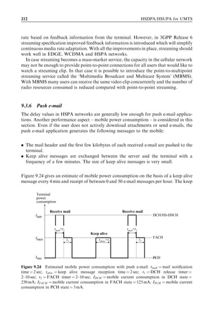 196                                                             HSDPA/HSUPA for UMTS



             UE                       Node B         RNC                    PS core
               Activate PDP context
               request
                                                        RAB assignment request
               Radio bearer (RB) setup
               Radio bearer (RB) setup
               complete
                                                        RAB assignment response
               Activate PDP context
               accept



                            Figure 9.11 GPRS session management.


acknowledge that a signalling connection has been established across the Iu. The core
network then completes the security mode procedure. There may also be a requirement to
complete the authentication and ciphering procedure. It is usually possible to conﬁgure
whether the authentication and ciphering procedure is required for all connections or
only a speciﬁc percentage of connections. Once the security mode procedure is complete,
the core network is able to accept the GPRS Attach Request and the UE becomes
registered for packet-switched services.
   The third phase of a mobile-originated packet-switched data session involves GPRS
session management signalling and radio access bearer (RAB) assignment. The signalling
is illustrated in Figure 9.11.
   The UE starts by sending the core network a PDP Context Request message. This
message may include a speciﬁcation of the quality of service requirements. Alternatively,
the message may specify that the subscribed quality of service requirements deﬁned for
that UE within the HLR should be applied. The message also requests an IP address
and speciﬁes the access point name (APN) to which the UE wishes to connect. The core
network then sends a RAB Assignment Request to the RNC. The RNC runs its
admission control algorithm and sends a Radio Bearer Setup message to the UE
which deﬁnes a set of physical, transport, and logical channel conﬁgurations. Some
RNC implementations may assign a ﬁnite user plane bit rate at this stage (i.e., before
the RNC has any knowledge of the quantity of traﬃc to be transmitted). Alternatively,
the RNC assigns a zero bit rate to the user plane at this stage. The RNC then waits for a
Capacity Request prior to assigning an appropriate bit rate. This approach helps to
avoid assigning high bit rates when transferring relatively small quantities of data. The
UE responds with the Radio Bearer Setup Complete message and the RNC informs the
core network using the RAB Assignment Response message. At this stage the UE has
established a radio link to the Node B, a radio bearer to the RNC and a RAB to the core
network. The core network is then able to complete this phase by sending the Activate
PDP Context Accept message. This message includes the quality of service attributes as
well as the IP address that has been assigned to the UE.
   The fourth phase of a mobile-originated packet-switched data session involves radio
bearer and radio link reconﬁguration. The signalling is illustrated in Figure 9.12.
   The RNC starts the procedure by sending an RRC Measurement Control message to
the UE. This message deﬁnes a traﬃc volume threshold which can be used to trigger an
uplink Capacity Request according to 3GPP measurement reporting event 4a. The RNC
 