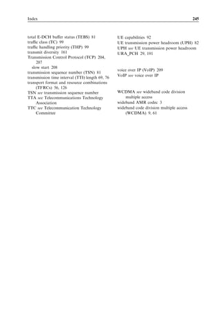 11
RF requirements of an
HSPA terminal

Harri Holma, Jussi Numminen, Markus Pettersson, and Antti Toskala


This chapter presents the principal parts of a Third Generation Partnership Project
(3GPP) terminal’s radio frequency (RF) performance requirements with an emphasis on
the new aspects introduced using high-speed downlink/uplink packet access (HSDPA/
HSUPA). Section 11.1 presents the transmitter requirements and Section 11.2 the
receiver requirements. The diﬀerent frequency bands are introduced in Section 11.3.
For detailed requirements, the reader is referred to [1].



11.1 Transmitter requirements
11.1.1 Output power
Commercial wideband code division multiple access (WCDMA) and HSDPA terminals
are Power Class 3 with 24 dBm maximum output power or Power Class 4 with 21 dBm
power. Power Class 4 has a tolerance of þ1/À3 dB – that is, terminal output power must
be in the range of 21–25 dBm. Tolerance in Power Class 3 is þ2/À2 dB. If terminal output
power is 22 dBm, the terminal could be classiﬁed either as a Class 3 or a Class 4 terminal
due to the overlap in class deﬁnition. The power classes are summarized in Table 11.1.
Higher terminal output power can improve uplink data rates in the weak coverage area.
  HSDPA introduces a new uplink channel for L1 feedback called the ‘high-speed
dedicated physical control channel’ (HS-DPCCH). The transmission of HS-DPCCH

                               Table 11.1     UE power classes.

                                            Power Class 3         Power Class 4

                 Maximum power              þ24 dBm               þ21 dBm
                 Tolerance                  þ1/À3 dB              þ2/À2 dB


HSDPA/HSUPA for UMTS: High Speed Radio Access for Mobile Communications Edited by Harri Holma
and Antti Toskala © 2006 John Wiley  Sons, Ltd. ISBN: 0-470-01884-4
 