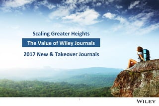 1	
The	Value	of	Wiley	Journals	
Scaling	Greater	Heights	
2017	New	&	Takeover	Journals	
 
