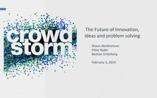 The Future of Innovation,
ideas and problem solving
Shaun Abrahamson
Peter Ryder
Bastian Unterberg
February 3, 2014
 