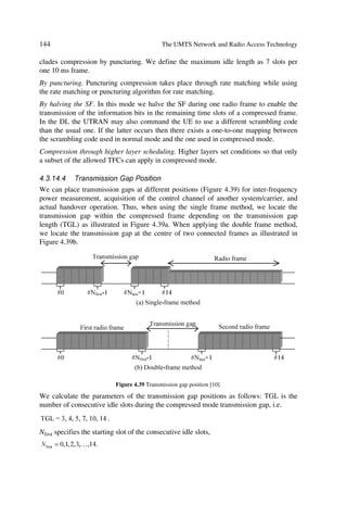 48                                   The UMTS Network and Radio Access Technology

The 3G RAN, e.g. will connect to a GSM CN via the Iu interface. This interface pro-
vides a logical separation between CS and PS signalling giving the possibility to physi-
cally separate the interfaces, i.e.
œ    Iu–CS interface for circuit-switched traffic, based on the ATM transport protocol,
     and
œ    Iu–PS interface for packet-switched traffic, based most likely on IP over ATM.
The Iu interfaces above assume that: the MSC can also multiplex the Iu–PS interface to
the SGSN with only one physical interface from RNC to the core network, and that the
MSC will get an ATM module to interact with the ATM based RAN.
A second new interface besides the Iu in the CN concerns IP links. It is foreseen that by
the time UMTS is deployed, MCSs will support IP connections. Thus the solution can
be envisaged as follows:
œ    a new feature in the MSC, will be the integrated IP function protocol between two
     MSCs signalling and user data between CS and PS;
œ    the integrated IP function will introduce a new type of trunk signalling to the MSC
     switching system, i.e. SS7 over the IP network;
œ    the transmission over the IP network will be done using the User Datagram Proto-
     col (UDP) from the TCP/IP stack; both signalling transmission and media transmis-
     sion will use the protocol;
œ    data, fax and compressed speech will be packetized to IP packets and transmitted to
     the other switch using the Real-Time Transport Protocol (RTP) on the UDP.
Other key interfaces in the evolution to 3G include:
œ    A-Interface MSC to GSM BSS will continue as needed for applications like Radio
     Resource Management (RRM), Mobility Management (MM), and Link Manage-
     ment (LM);
œ    MAP performing signalling between the MSC and other NSS elements and per-
     forming critical operations between switching and database elements to support
     roaming;
œ    CCS7 – Common Channel Signalling system (7) links the MSC to a PSTN or to an
     ISDN using a single channel to carry the signalling of multiple speech circuits; the
     digital Channel Associated Signalling (CAS) used between exchanges will also
     continue as needed;
œ    in the short term, the File Transfer Access and Management (X.25 FTAM) inter-
     face will continue to communicate with billing systems as IP links to new billing
     centres develop;
œ    standard V.24 interfaces connecting OM terminals to the MSC will probably con-
     tinue, while more sophisticated WWW type interfaces will be implemented with
     evolving MSC operating systems.
 