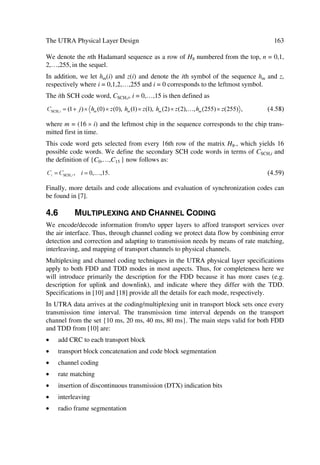 66                                        The UMTS Network and Radio Access Technology

3.5.2        Impacts of Mobility Handling
In the presence of a dedicated connection to the UE, the UTRAN handles the UE radio
interface mobility, such as soft handover, and procedures for handling mobility in the
RACH/PCH substrate. The radio network cell structure should not necessarily be
known outside the UTRAN.
In the absence of a dedicated connection to the UE, mobility handling occurs directly
between the UE and CN outside the access stratum, e.g. through registration procedures.
While paging the UE, the CN indicates a geographical area which becomes the actual
paged cell in UTRAN. Within a cell structure we may use location area identities or
other means to identify a geographical area independently.
While a dedicated connection lasts, the UE suppresses its registrations to the CN and re-
registers if required. Thus, the UTRAN does not contain any permanent location regis-
ters for the UE, but only temporary contexts for the duration of the dedicated connec-
tion. This context may typically contain location information (e.g. current cell(s) of the
UE) and information about allocated radio resources and related connection references
[6].

3.6          UTRAN SYNCHRONIZATION AND OM REQUIREMENTS
3.6.1        Synchronization Model
The main synchronization issues in UTRAN include: network, node, transport channel,
radio interface, and time alignment synchronization. Figure 3.10 illustrates the nodes
involved in these issues (with exception of network and node synchronization).

                                   9RFRGHU
        Uv€rÃ6yvt€r‡
                                                                                                 1
           Chqyvt



                                                           516
                                    51                                         51
      U…h†ƒ‚…‡Ã8uhry

        T’pu…‚v“h‡v‚




                          I‚qrÃ7     1RGH %             1RGH %         1RGH %          1RGH %

                                                                                           875$1
        Shqv‚ÃD‡r…shpr

        T’pu…‚v“h‡v‚

                                             bU99dÃShqv‚

                                              D‡r…shpr

                                   8(                           8(
                                                                                Pƒ‡v‚hyÃU99Ã‚y’Ãvƒˆ‡
                                                T’p
                                                                                ÉÃ‚ˆ‡ƒˆ‡Ã†’pÃƒ‚…‡†




                             Figure 3.10 Synchronization issues model.
 