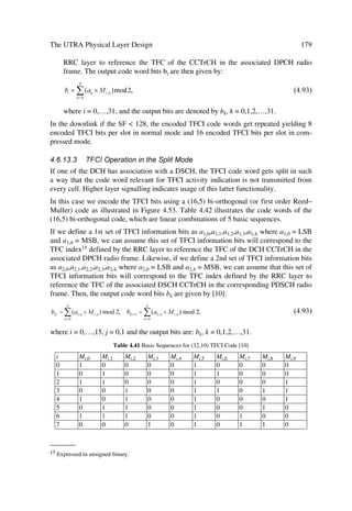 76                                              The UMTS Network and Radio Access Technology

œ       Priority handling between UEs by means of dynamic scheduling Å aiming for a
        dynamic scheduling for efficient spectrum utilization10. The MAC realizes priority
        handling on common and shared transport channels.
œ       Identification of UEs on common transport channels. When addressing a particular
        UE on a common downlink channel, or when a UE uses the RACH, we need in-
        band identification of the UE.
œ       Multiplexing/de-multiplexing of higher layer PDUs into/from transport blocks de-
        livered to/from the physical layer on common transport channels. The MAC sup-
        ports multiplexing for common transport channels as complement to the physical
        layer.
œ       Multiplexing/demultiplexing of higher layer PDUs into/from transport block sets
        delivered to/from the physical layer on dedicated transport channels. The MAC al-
        lows service multiplexing for dedicated transport channels.
œ       Traffic volume monitoring. Based on the MAC’s measurement of traffic volume on
        logical channels and reported to RRC, the latter performs transport channel switch-
        ing decisions.
œ       Dynamic Transport Channel type switching Å switching execution between com-
        mon and dedicated transport channels takes place based on a switching decision de-
        rived by the RRC.
œ       Ciphering. This function prevents unauthorized acquisition of data. Ciphering oc-
        curs in the MAC layer for transparent RLC mode.
œ       Access Service Class selection for RACH transmission. The RACH resources (i.e.
        access slots and preamble signatures for FDD, timeslot and channelization code for
        TDD) may be divided between different Access Service Classes (ASC) in order to
        provide different priorities of RACH usage. More than one ASC or all ASCs can get
        assigned to the same access slot/signature space. Each ASC will also have a set of
        back-off parameters associated with it, some or all of which may be broadcasted by
        the network. The MAC function applies the appropriate back-off and indicates to the
        PHY layer the RACH partition associated with a given MAC PDU transfer [9].

3.8.3.3         RLC Services and Functions
3.8.3.3.1 Services
œ RLC connection establishment/release.
œ       Transparent data transfer Å transmits higher layer PDUs without adding any pro-
        tocol information, but may include segmentation/re-assembly functionality.
œ       Unacknowledged data transfer Å transmits higher layer PDUs without guarantee-
        ing delivery to the peer entity. The unacknowledged data transfer mode has the fol-
        lowing characteristics:
_______
10
     In the TDD we represent transportable data in terms resource units sets.
 