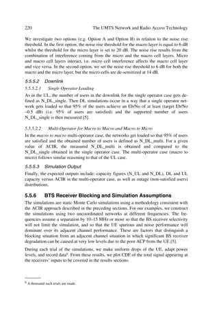 102                                                                           The UMTS Network and Radio Access Technology

ment set of gold sequences, where the sequence clong,2,n is a 16 777 232 chip shifted
version of the sequence clong,1,n [8]. Figure 4.13 illustrates a configuration of long uplink
scrambling sequence generator.
For completeness in the following we include an extract of the long scrambling se-
quence definition from [8]. Where n23…n0 = 24 bit binary representation of the scram-
bling sequence number n with n0 as the least significant bit, x sequence which depends
on the chosen scrambling sequence number n is denoted xn, xn(i) and y(i) denote the ith
symbol of the sequence xn and y, respectively. Then m sequences xn and y can be de-
fined as:
[Q  