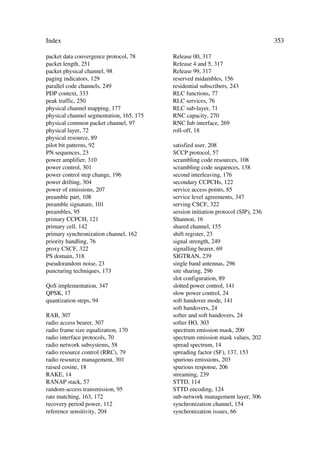 When PCA = 1, then DTPC-init is equal to the minimum value out of 3 dB and 2DTPC; and
when PCA = 2, then DTPC-init = 2dB. TPC_cmd is derived according to algorithm 1 re-
gardless of the value of PCA. Normal transmit power control with the power control
algorithm determined by the value of PCA and step size DTPC, applies as soon as the
sign of TPC_cmd reverses for the first time, or at the end of the power control preamble
if the power control preamble ends first. The specifications in [11] describe the setting
of the uplink DPCCH/DPDCH power difference.

4.3.6.4      Power Control in the PCPCH Message Part and Preamble
Message part. The uplink inner or fast loop power control adjusts the UE transmit
power to keep the received uplink signal-to-interference ratio (SIR) at a given
SIRTARGET set by upper layer outer loop.
The network estimates the SIREST of the received PCPCH, then it generates TPC com-
mands and transmits the commands once per slot according to the following rule:
œ     if SIREST  SIRTARGET then the TPC command to transmit = ‘0’, or
œ     if SIRest  SIRtarget then the TPC command to transmit = ‘1’.
The UE derives a TPC_cmd for each slot. The UE will support the UTRAN controlled
algorithms 1 and 2 to derive a TPC_cmd. These come in step size DTPC and can have
values of 1 dB or 2 dB. After deriving the TPC command TPC_cmd using one of the
two supported algorithms, the UE adjusts the transmit power of the uplink PCPCH in
steps of DTPC dB according to the TPC command. If TPC_cmd = 1, then the transmit
power of the uplink PCPCH increases by DTPC dB. If TPC_cmd = –1, then the transmit
power of the uplink PCPCH decreases by DTPC dB. If TPC_cmd = 0, then the transmit
power of the uplink PCPCH remains unchanged. Any power increase or decrease takes
place immediately before the start of the pilot field on the PCPCH control channel [11].

4.3.6.5      Power Control in the Power Control Preamble Part
The UE begins the power control preamble using the same power level applied for the
CD preamble. The initial power control step size utilized in the power control preamble
differs from the one applied in the message part as follows:
œ     When inner loop power control algorithm 1 applies to the message part, then the
      initial step size in the power control preamble = DTPC-init, where DTPC-init is the
      minimum value out of 3 dB and 2DTPC, where DTPC is the power control step size
      used for the message part.
 
