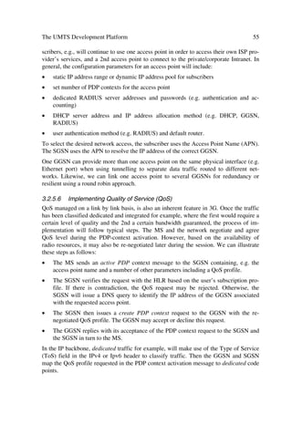 (E 1 R       + b    n
In the forthcoming section we also review pseudorandom sequences as part of the signal
processing aspects relevant for the operation of the UTRA modes.

2.1.2.4     Pseudorandom Sequences
Pseudorandom noise (PN), i.e. deterministic periodic sequences in WCDMA perform
the following tasks: bandwidth spreading of the modulated signal to wider transfer
bandwidths, signal discrimination among users transmitting in the same bandwidth of
multiple access methods.
The characteristics of these sequences are: 1/2 relative frequencies of zero and one; for
zeros or ones half of all run lengths are of length 1; one-quarter are of length 2, one-
eighth are of length 3; etc. When a PN sequence shifts by any non-zero number of ele-
ments, the resulting sequence will have an equal number of agreements and disagree-
ments with respect to the original sequence.
We generate PN sequences by combining feedback shift register outputs. This register
consists of consecutive two-state memory or storage stages and feedback logic. Binary
sequences shift through the shift register in response to clock pulses. We logically com-
bine the contents of the stages to produce the input to the first stage. The initial contents
of the stages and feedback logic determine the successive contents of the stages. We
call a feedback shift register and its output linear when the feedback logic consists en-
tirely of modulo-2 adders.
The output sequences get classified as either maximal length or non-maximal length.
The first ones are the longest sequences that can be generated by a given shift register of
a given length, while all other sequences besides maximal length sequences are non-
maximal length sequences. In the binary shift register sequence generators, the maximal
length sequence has 2n –1 chips, where n is the number of stages in the shift registers. A
 