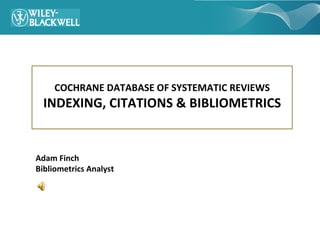 COCHRANE DATABASE OF SYSTEMATIC REVIEWS
  INDEXING, CITATIONS & BIBLIOMETRICS


Adam Finch
Bibliometrics Analyst
 