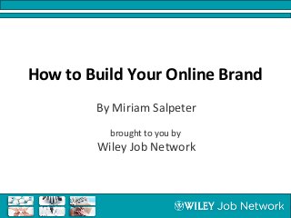 How to Build Your Online Brand
        By Miriam Salpeter
          brought to you by
        Wiley Job Network
 