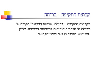 ‫בריחה‬ - ‫התקיפה‬ ‫קבוצת‬
‫או‬ ‫תקיפה‬ ‫כי‬ ‫הדעה‬ ‫שולטת‬ ,‫בריחה‬ – ‫התקיפה‬ ‫בקבוצת‬
‫רעיון‬ .‫הקבוצה‬ ‫להשימור‬ ‫היחידות‬ ‫הדרכים‬ ‫הן‬ ‫בריחה‬
‫הקבוצה‬ ‫בעיני‬ ‫מוקצה‬ ‫בהבנה‬ ‫.השימוש‬
 