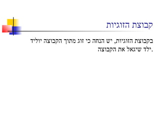 ‫הזוגיות‬ ‫קבוצת‬
‫יוליד‬ ‫הקבוצה‬ ‫מתוך‬ ‫זוג‬ ‫כי‬ ‫הנחה‬ ‫יש‬ ,‫הזוגיות‬ ‫בקבוצת‬
‫הקבוצה‬ ‫את‬ ‫שיגאל‬ ‫.ילד‬
 