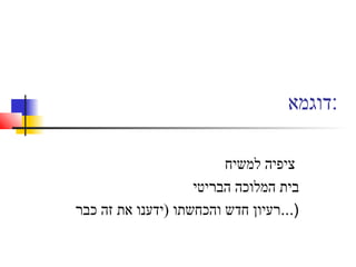 ‫:דוגמא‬
‫למשיח‬ ‫ציפיה‬
‫הבריטי‬ ‫המלוכה‬ ‫בית‬
‫כבר‬ ‫זה‬ ‫את‬ ‫)ידענו‬ ‫והכחשתו‬ ‫חדש‬ ‫)...רעיון‬
 