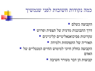 ‫שנמשיך‬ ‫לפני‬ ‫חשובות‬ ‫נקודות‬ ‫כמה‬
 ‫כשלם‬ ‫הקבוצה‬
 ‫ופרוש‬ ‫תצפית‬ ‫של‬ ‫מדעית‬ ‫התבוננות‬ ‫דרך‬
 ‫קליניינים‬ ‫פסיכואנאליטיים‬ ‫עקרונות‬
 ‫ולמידה‬ ‫התפתחות‬ ‫של‬ ‫תאוריה‬
 ‫של‬ ‫המנטליים‬ ‫החיים‬ ‫למימוש‬ ‫חיוני‬ ‫כחלק‬ ‫הקבוצה‬
‫האדם‬
 ‫חשיבה‬ ‫מעורר‬ ‫דבר‬ ‫הן‬ ‫קבוצות‬
 