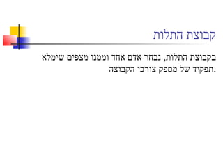 ‫התלות‬ ‫קבוצת‬
‫שימלא‬ ‫מצפים‬ ‫וממנו‬ ‫אחד‬ ‫אדם‬ ‫נבחר‬ ,‫התלות‬ ‫בקבוצת‬
‫הקבוצה‬ ‫צורכי‬ ‫מספק‬ ‫של‬ ‫.תפקיד‬
 
