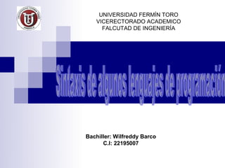 UNIVERSIDAD FERMÍN TORO
   VICERECTORADO ACADEMICO
     FALCUTAD DE INGENIERÍA




Bachiller: Wilfreddy Barco
      C.I: 22195007
 