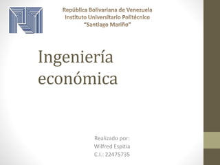 Ingeniería
económica
Realizado por:
Wilfred Espitia
C.I.: 22475735
 