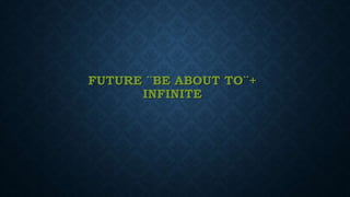 FUTURE ¨BE ABOUT TO¨+
INFINITE
 